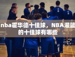 nba霍华德十佳球，NBA灌篮的十佳球有哪些