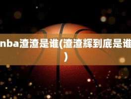 nba渣渣是谁(渣渣辉到底是谁)