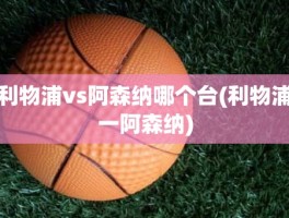 利物浦vs阿森纳哪个台(利物浦一阿森纳)