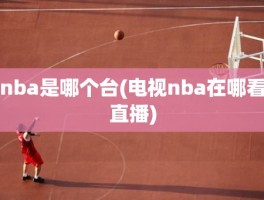 nba是哪个台(电视nba在哪看直播)