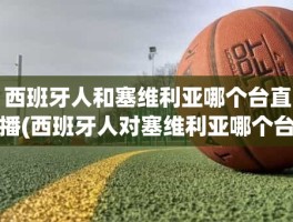 西班牙人和塞维利亚哪个台直播(西班牙人对塞维利亚哪个台直播)