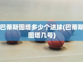 巴蒂斯图塔多少个进球(巴蒂斯图塔几号)