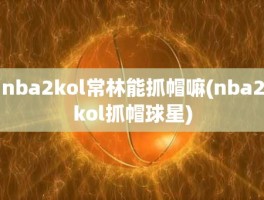 nba2kol常林能抓帽嘛(nba2kol抓帽球星)