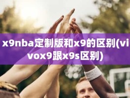 x9nba定制版和x9的区别(vivox9跟x9s区别)