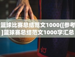 篮球比赛总结范文1000([参考]篮球赛总结范文1000字汇总6篇)