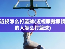 近视怎么打篮球(近视眼戴眼镜的人怎么打篮球)