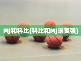 MJ和科比(科比和MJ谁更强)