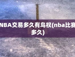 NBA交易多久有鸟权(nba比赛多久)