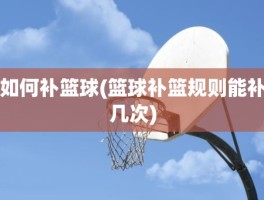 如何补篮球(篮球补篮规则能补几次)