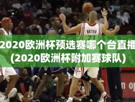 2020欧洲杯预选赛哪个台直播(2020欧洲杯附加赛球队)