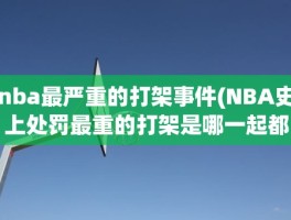 nba最严重的打架事件(NBA史上处罚最重的打架是哪一起都有谁哪一年)