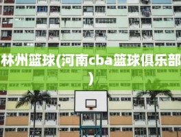 林州篮球(河南cba篮球俱乐部)