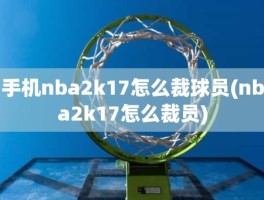 手机nba2k17怎么裁球员(nba2k17怎么裁员)