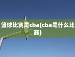 篮球比赛是cba(cba是什么比赛)