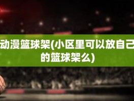 动漫篮球架(小区里可以放自己的篮球架么)