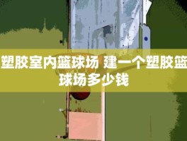 塑胶室内篮球场 建一个塑胶篮球场多少钱