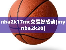 nba2k17mc交易好感动(mynba2k20)