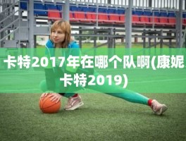 卡特2017年在哪个队啊(康妮卡特2019)