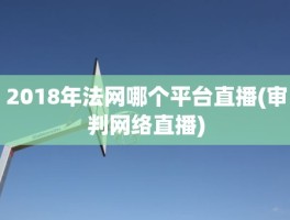 2018年法网哪个平台直播(审判网络直播)