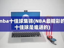 nba十佳球集锦(NBA最精彩的十佳球是谁进的)