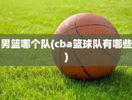 男篮哪个队(cba篮球队有哪些)