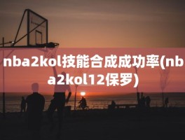 nba2kol技能合成成功率(nba2kol12保罗)