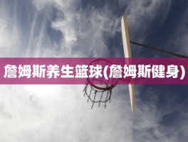 詹姆斯养生篮球(詹姆斯健身)