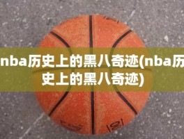 nba历史上的黑八奇迹(nba历史上的黑八奇迹)