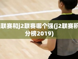 j联赛和j2联赛哪个强(j2联赛积分榜2019)