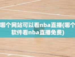 哪个网站可以看nba直播(哪个软件看nba直播免费)