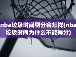 nba垃圾时间刷分会怎样(nba垃圾时间为什么不能得分)