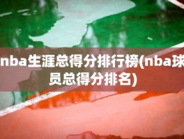 nba生涯总得分排行榜(nba球员总得分排名)