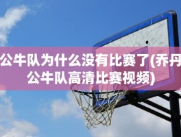 公牛队为什么没有比赛了(乔丹公牛队高清比赛视频)