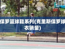 保罗篮球鞋系列(克里斯保罗球衣销量)