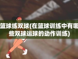 篮球练双球(在篮球训练中有哪些双球运球的动作训练)