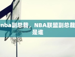 nba副总裁，NBA联盟副总裁是谁