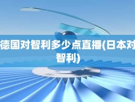 德国对智利多少点直播(日本对智利)