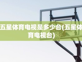 五星体育电视是多少台(五星体育电视台)