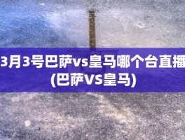 3月3号巴萨vs皇马哪个台直播(巴萨VS皇马)