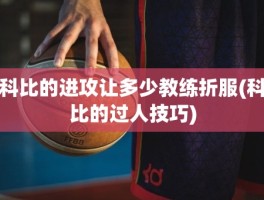 科比的进攻让多少教练折服(科比的过人技巧)