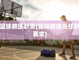 篮球教练职责(篮球教练员任职要求)