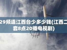 29频道江西台少多少钱(江西二套8点20播电视剧)