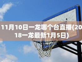 11月10日一龙哪个台直播(2018一龙最新1月5日)