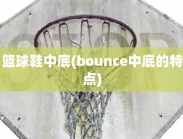 篮球鞋中底(bounce中底的特点)