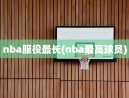 nba服役最长(nba最高球员)