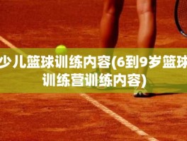 少儿篮球训练内容(6到9岁篮球训练营训练内容)