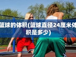 篮球的体积(篮球直径24厘米体积是多少)