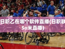 日职乙在哪个软件直播(日职联So米直播)
