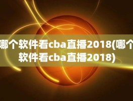 哪个软件看cba直播2018(哪个软件看cba直播2018)