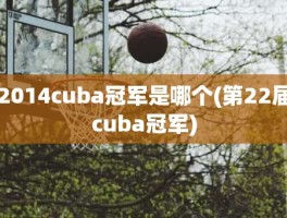 2014cuba冠军是哪个(第22届cuba冠军)